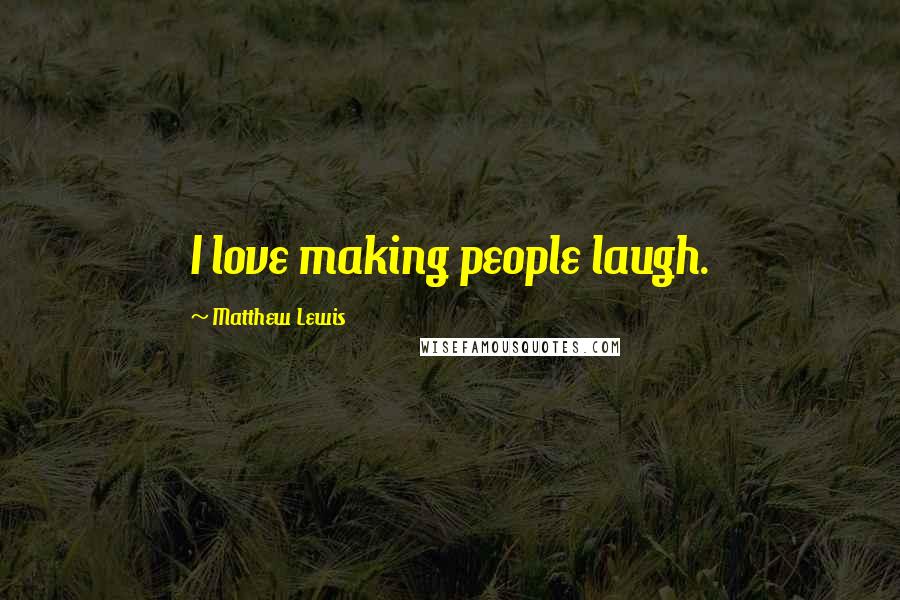 Matthew Lewis Quotes: I love making people laugh.