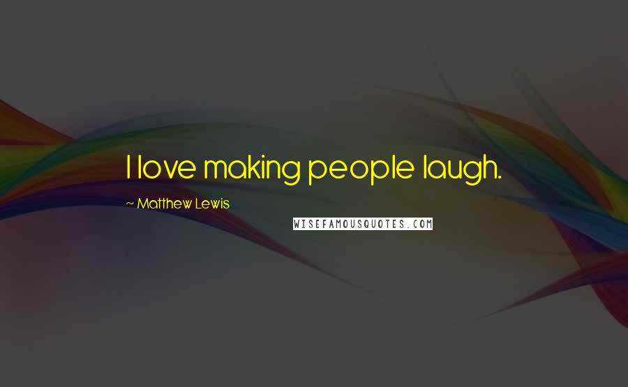 Matthew Lewis Quotes: I love making people laugh.
