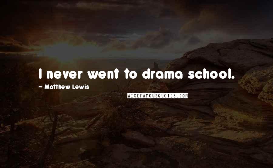 Matthew Lewis Quotes: I never went to drama school.