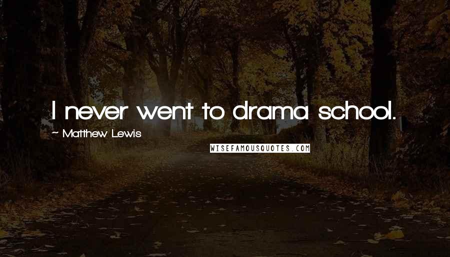 Matthew Lewis Quotes: I never went to drama school.