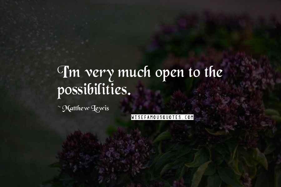 Matthew Lewis Quotes: I'm very much open to the possibilities.