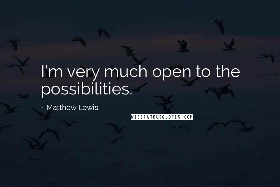 Matthew Lewis Quotes: I'm very much open to the possibilities.