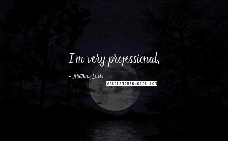 Matthew Lewis Quotes: I'm very professional.