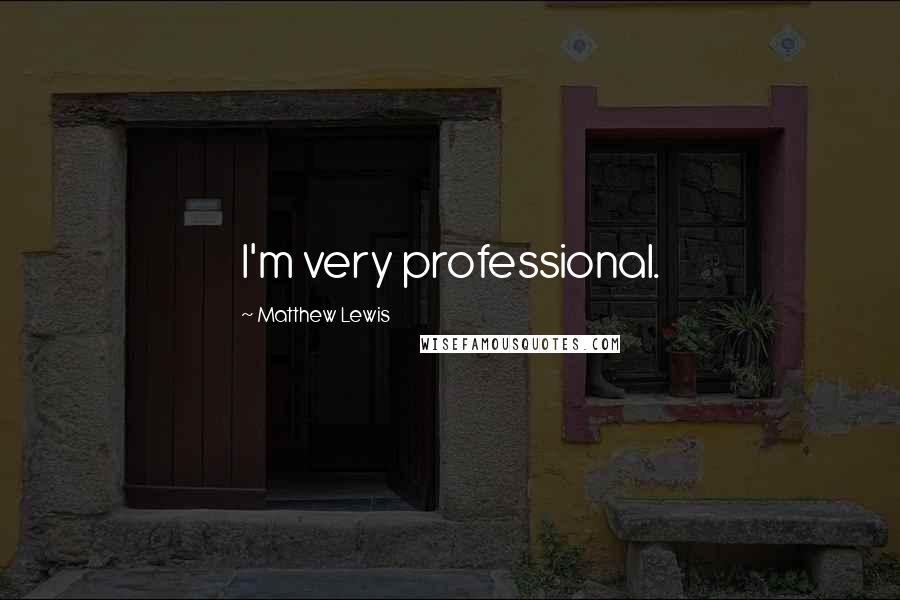 Matthew Lewis Quotes: I'm very professional.