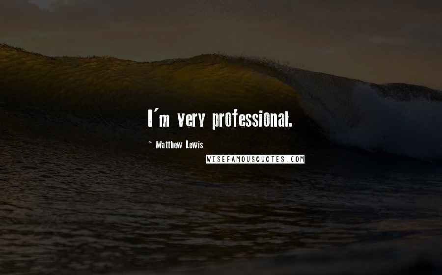 Matthew Lewis Quotes: I'm very professional.