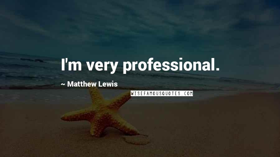 Matthew Lewis Quotes: I'm very professional.