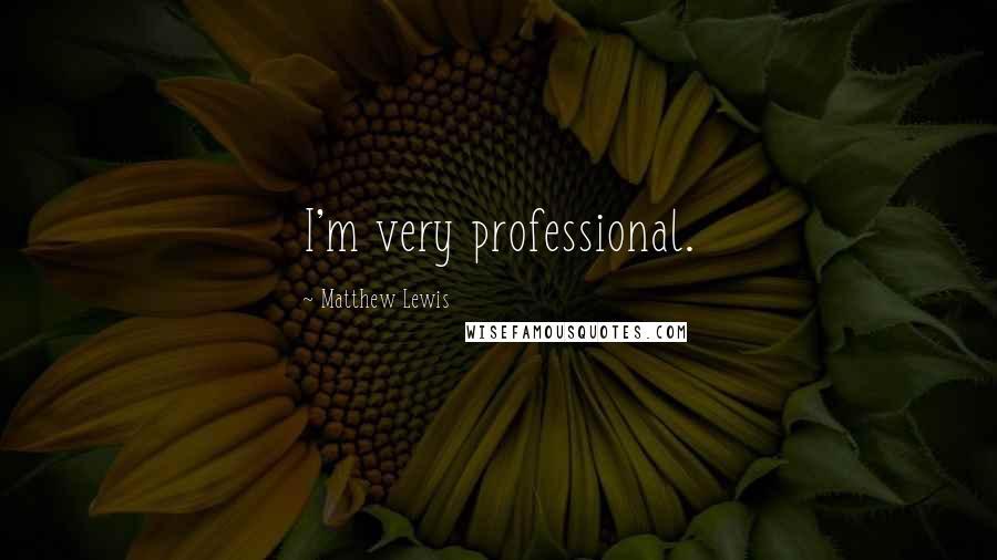 Matthew Lewis Quotes: I'm very professional.