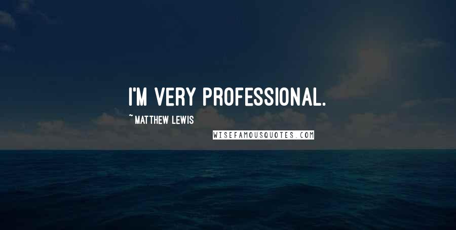 Matthew Lewis Quotes: I'm very professional.
