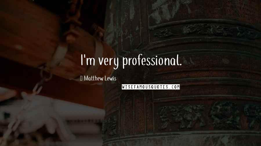 Matthew Lewis Quotes: I'm very professional.