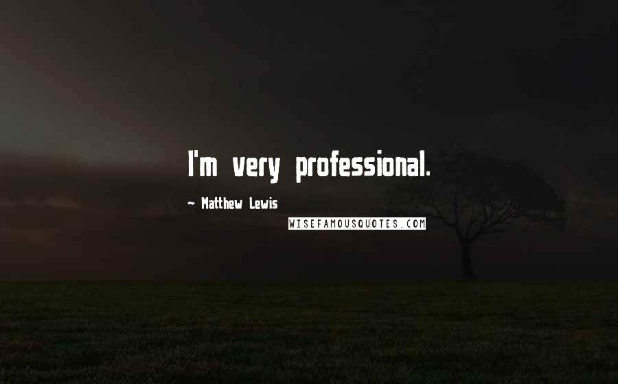 Matthew Lewis Quotes: I'm very professional.