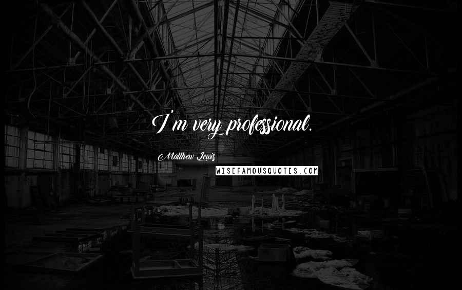 Matthew Lewis Quotes: I'm very professional.
