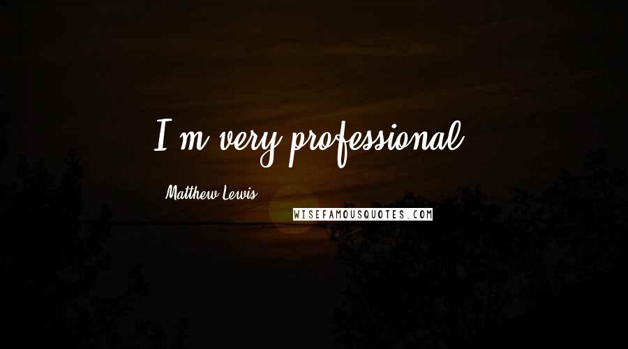 Matthew Lewis Quotes: I'm very professional.