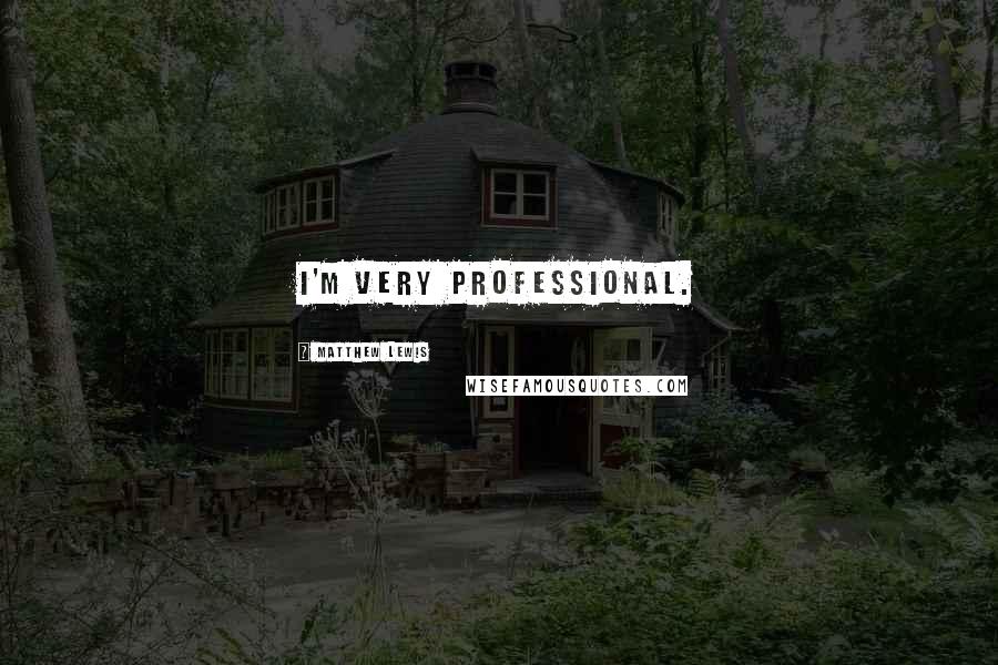 Matthew Lewis Quotes: I'm very professional.
