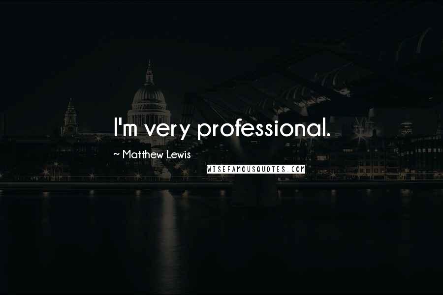 Matthew Lewis Quotes: I'm very professional.