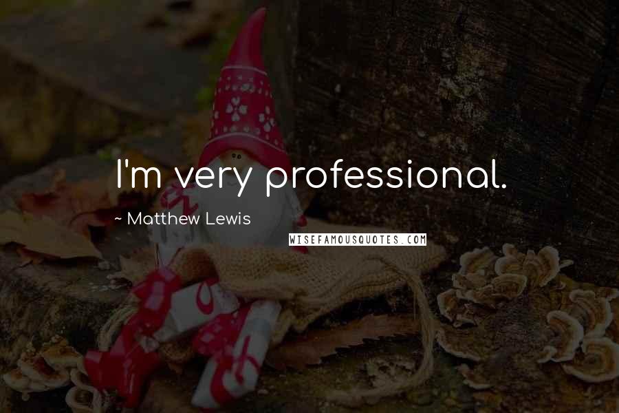Matthew Lewis Quotes: I'm very professional.