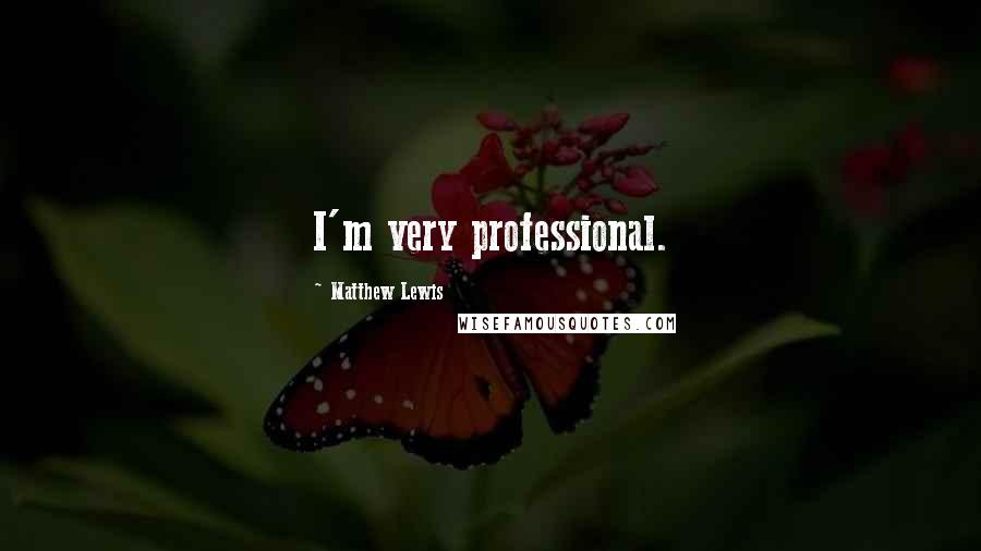 Matthew Lewis Quotes: I'm very professional.