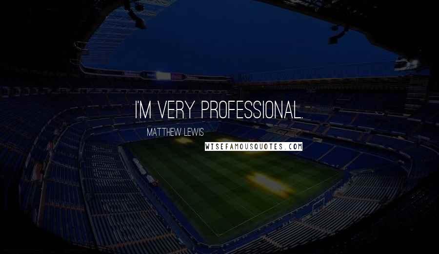Matthew Lewis Quotes: I'm very professional.