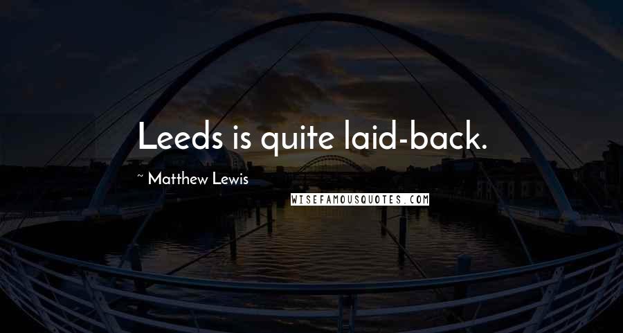 Matthew Lewis Quotes: Leeds is quite laid-back.