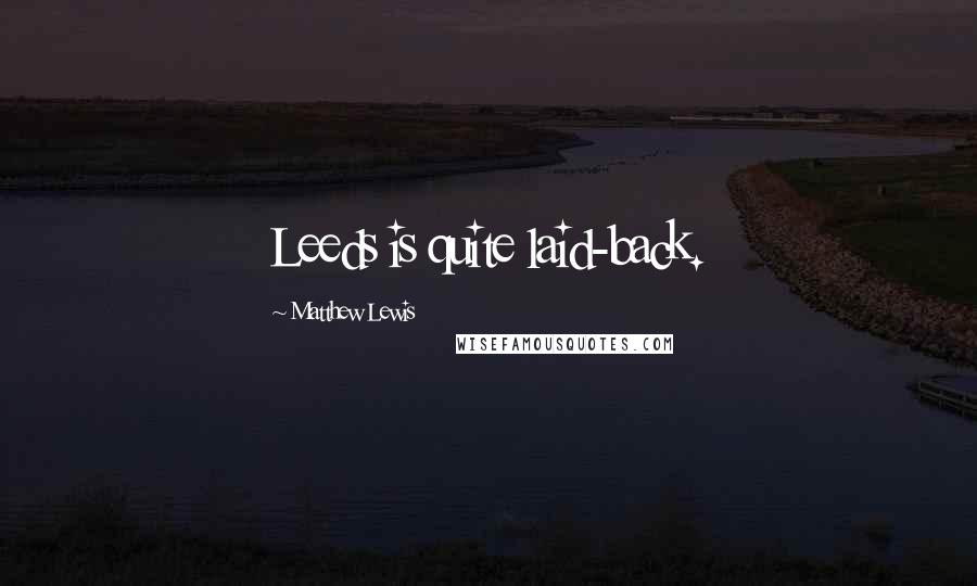 Matthew Lewis Quotes: Leeds is quite laid-back.