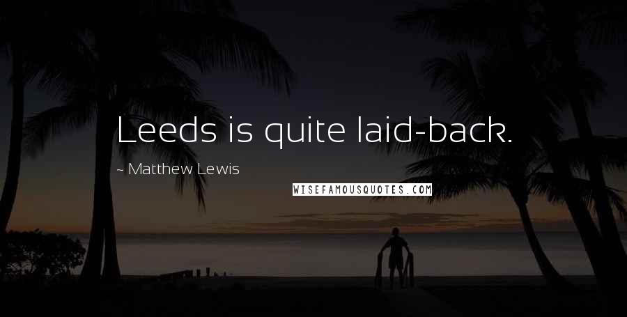 Matthew Lewis Quotes: Leeds is quite laid-back.