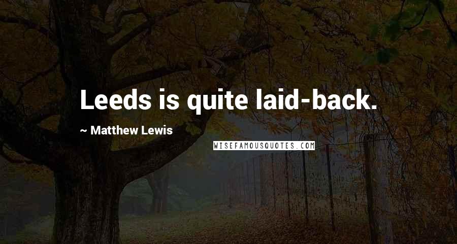 Matthew Lewis Quotes: Leeds is quite laid-back.