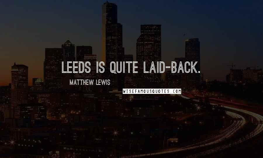 Matthew Lewis Quotes: Leeds is quite laid-back.