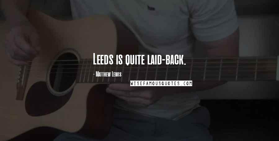 Matthew Lewis Quotes: Leeds is quite laid-back.