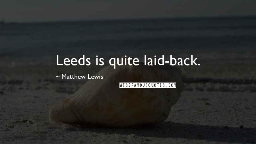 Matthew Lewis Quotes: Leeds is quite laid-back.