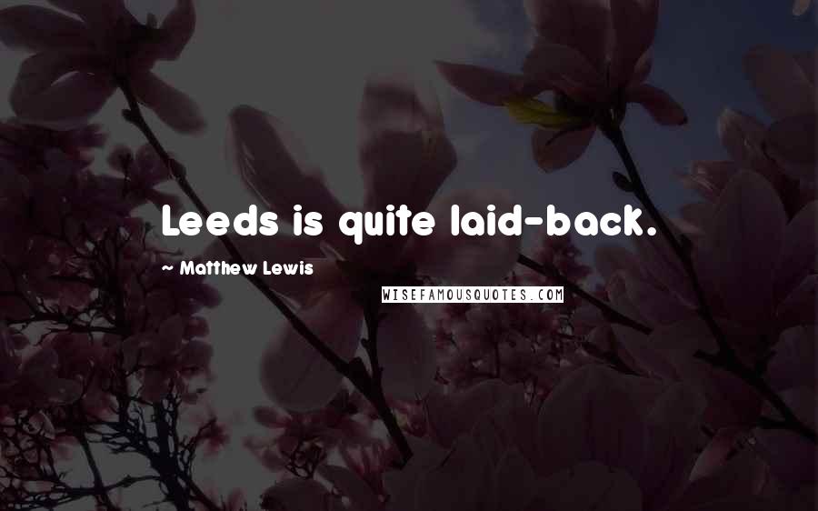 Matthew Lewis Quotes: Leeds is quite laid-back.