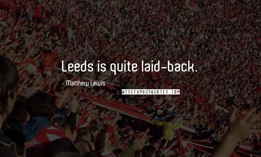 Matthew Lewis Quotes: Leeds is quite laid-back.