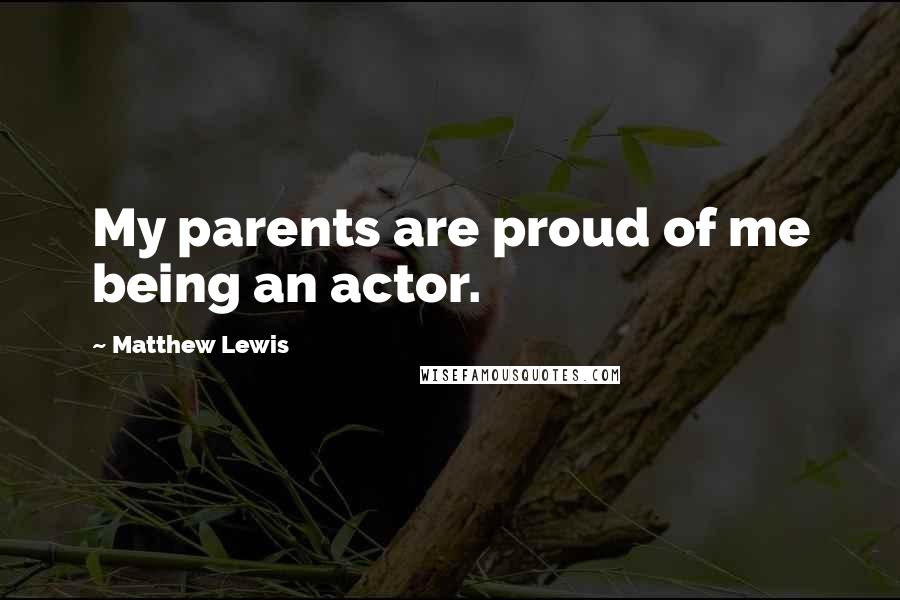 Matthew Lewis Quotes: My parents are proud of me being an actor.