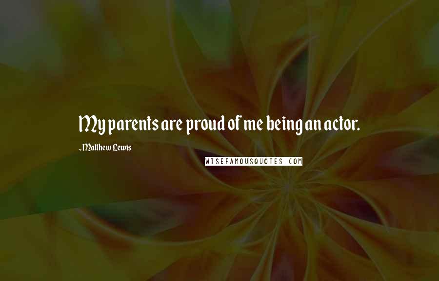 Matthew Lewis Quotes: My parents are proud of me being an actor.