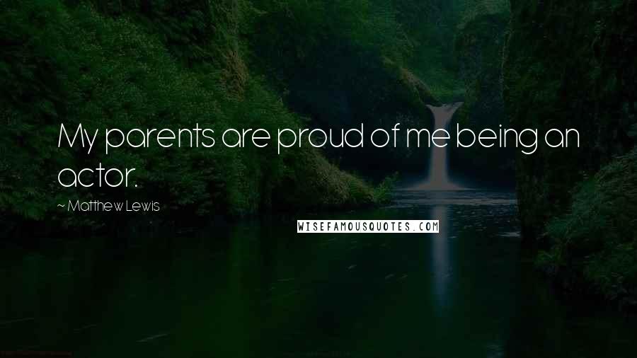 Matthew Lewis Quotes: My parents are proud of me being an actor.