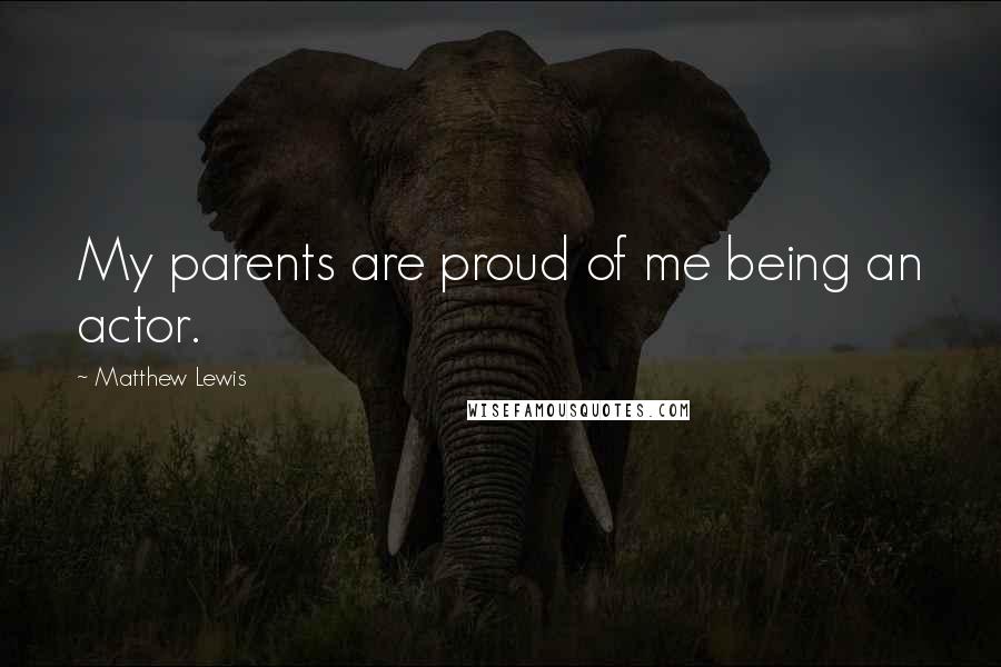 Matthew Lewis Quotes: My parents are proud of me being an actor.