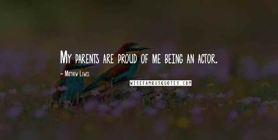Matthew Lewis Quotes: My parents are proud of me being an actor.