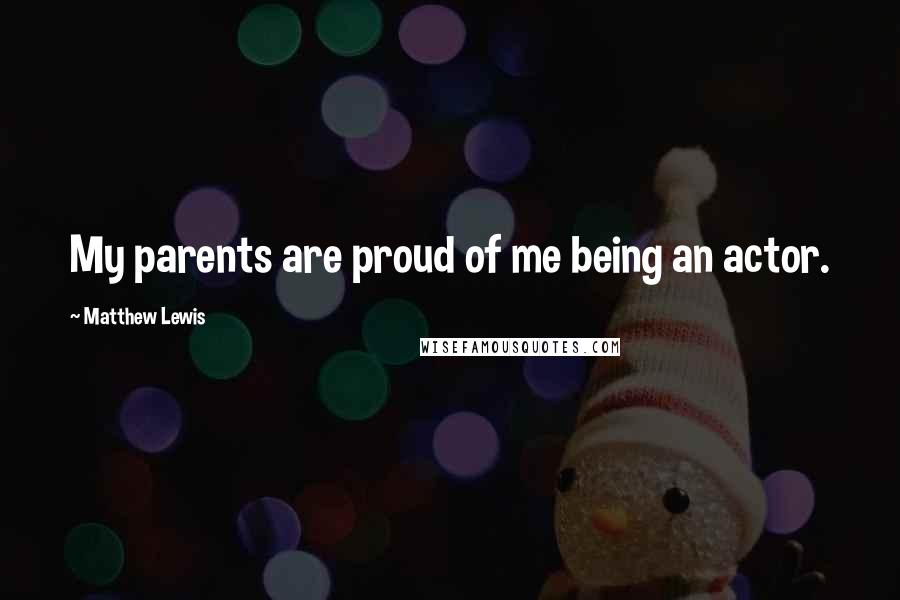 Matthew Lewis Quotes: My parents are proud of me being an actor.