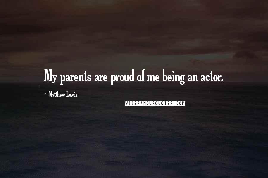 Matthew Lewis Quotes: My parents are proud of me being an actor.