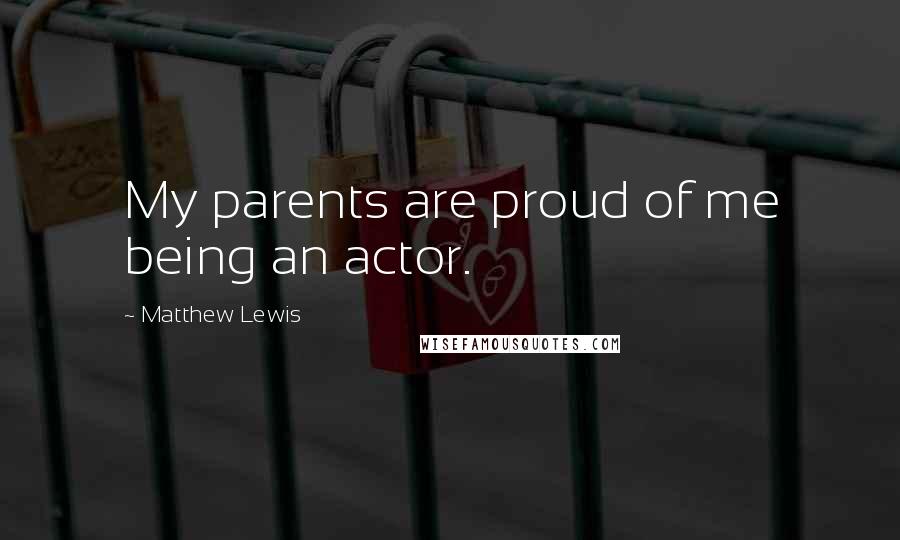 Matthew Lewis Quotes: My parents are proud of me being an actor.