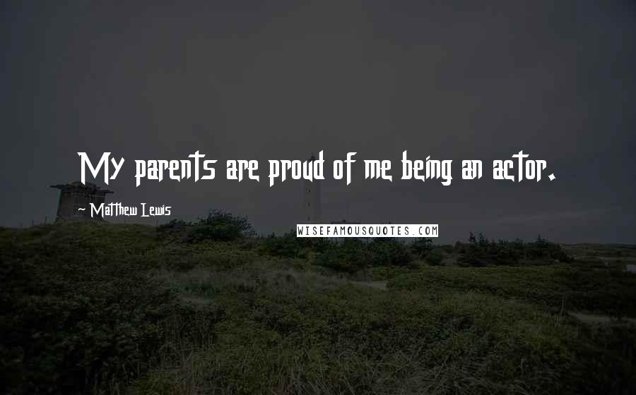 Matthew Lewis Quotes: My parents are proud of me being an actor.