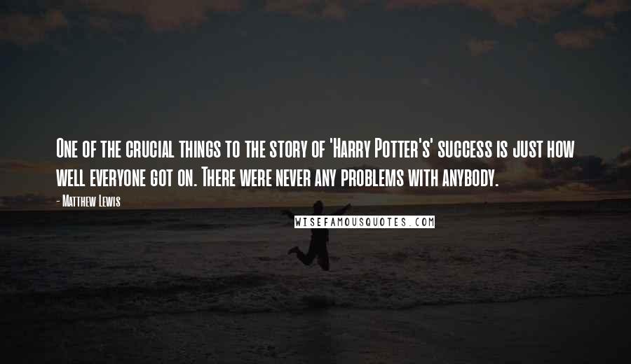 Matthew Lewis Quotes: One of the crucial things to the story of 'Harry Potter's' success is just how well everyone got on. There were never any problems with anybody.