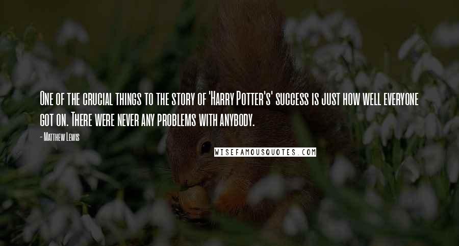 Matthew Lewis Quotes: One of the crucial things to the story of 'Harry Potter's' success is just how well everyone got on. There were never any problems with anybody.