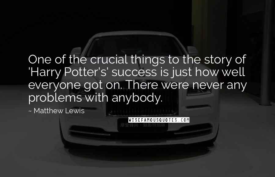 Matthew Lewis Quotes: One of the crucial things to the story of 'Harry Potter's' success is just how well everyone got on. There were never any problems with anybody.