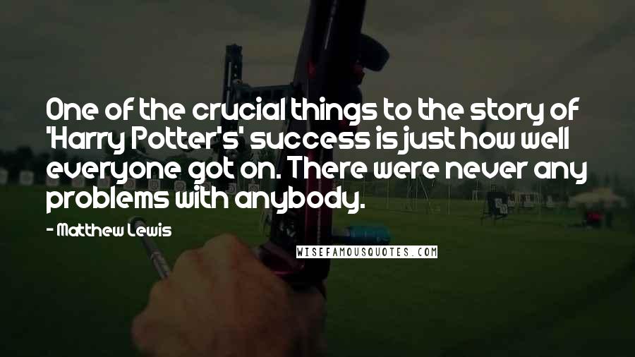 Matthew Lewis Quotes: One of the crucial things to the story of 'Harry Potter's' success is just how well everyone got on. There were never any problems with anybody.