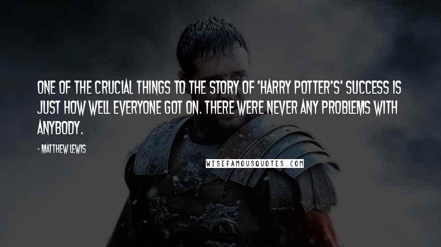 Matthew Lewis Quotes: One of the crucial things to the story of 'Harry Potter's' success is just how well everyone got on. There were never any problems with anybody.