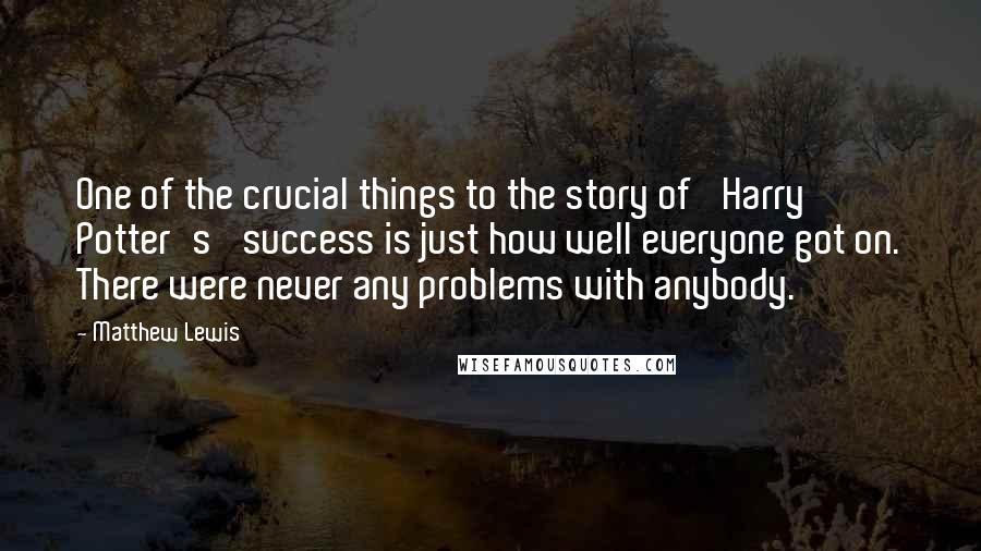 Matthew Lewis Quotes: One of the crucial things to the story of 'Harry Potter's' success is just how well everyone got on. There were never any problems with anybody.