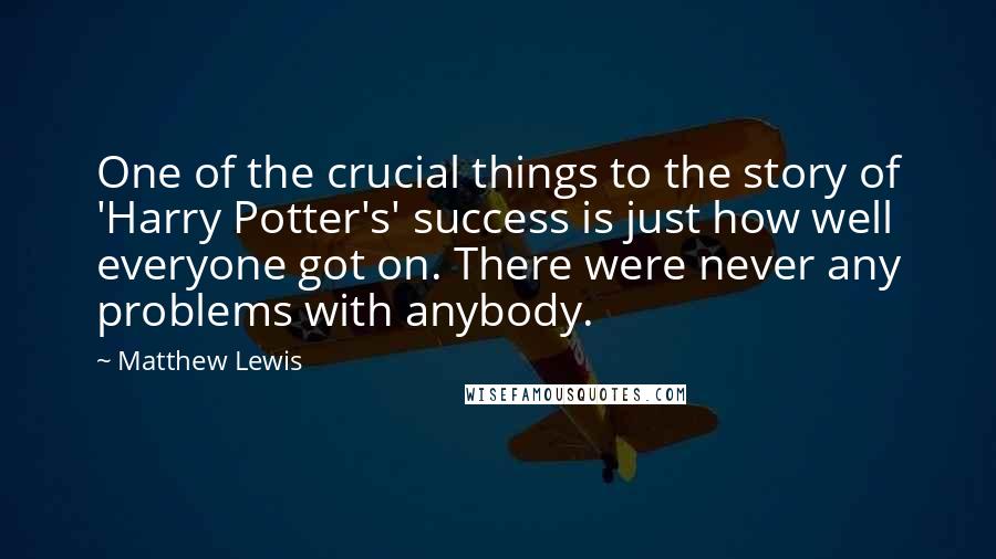 Matthew Lewis Quotes: One of the crucial things to the story of 'Harry Potter's' success is just how well everyone got on. There were never any problems with anybody.