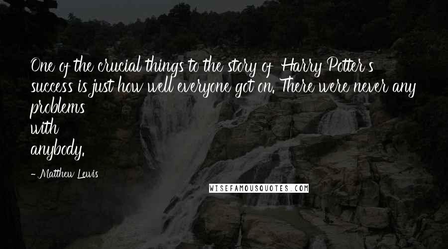 Matthew Lewis Quotes: One of the crucial things to the story of 'Harry Potter's' success is just how well everyone got on. There were never any problems with anybody.