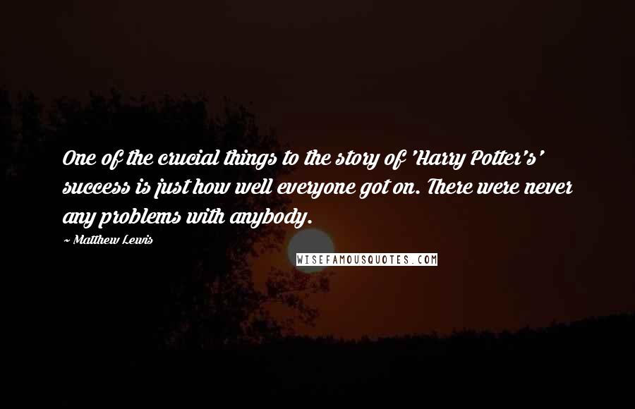 Matthew Lewis Quotes: One of the crucial things to the story of 'Harry Potter's' success is just how well everyone got on. There were never any problems with anybody.