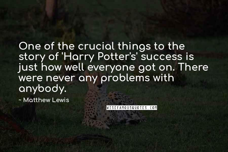 Matthew Lewis Quotes: One of the crucial things to the story of 'Harry Potter's' success is just how well everyone got on. There were never any problems with anybody.