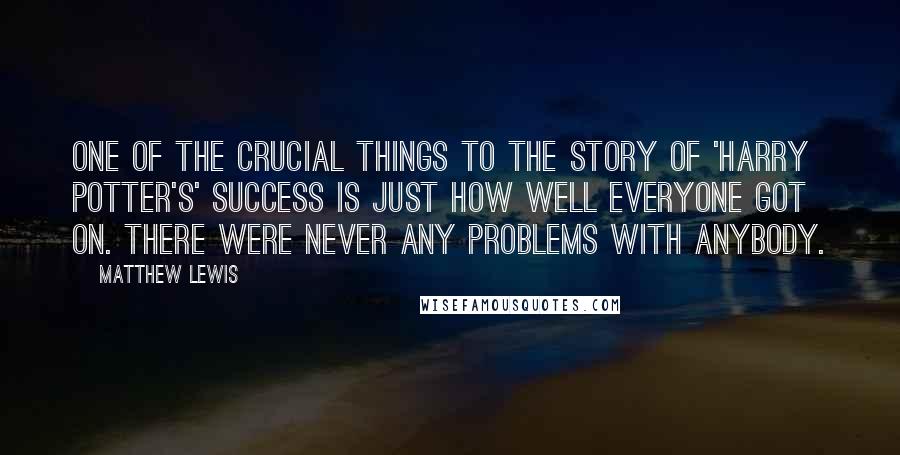 Matthew Lewis Quotes: One of the crucial things to the story of 'Harry Potter's' success is just how well everyone got on. There were never any problems with anybody.